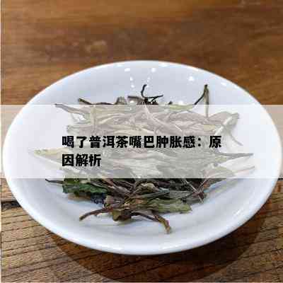 喝了普洱茶嘴巴肿胀感：原因解析