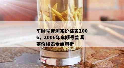 车顺号普洱茶价格表2006，2006年车顺号普洱茶价格表全面解析