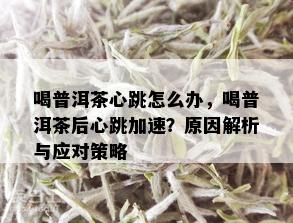 喝普洱茶心跳怎么办，喝普洱茶后心跳加速？原因解析与应对策略