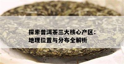 探索普洱茶三大核心产区：地理位置与分布全解析