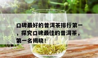 口碑更好的普洱茶排行之一，探究口碑更佳的普洱茶，之一名揭晓！