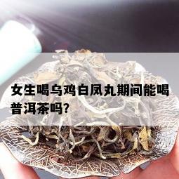 女生喝乌鸡白凤丸期间能喝普洱茶吗？