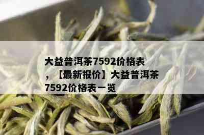 大益普洱茶7592价格表，【最新报价】大益普洱茶7592价格表一览