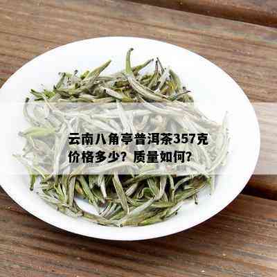 云南八角亭普洱茶357克价格多少？质量如何？