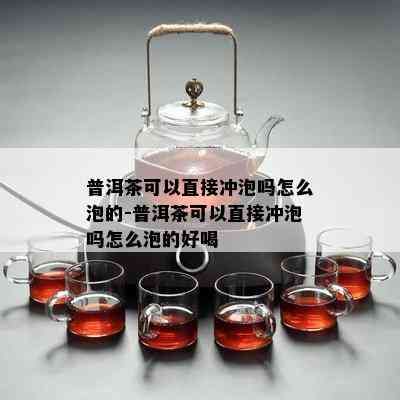 普洱茶可以直接冲泡吗怎么泡的-普洱茶可以直接冲泡吗怎么泡的好喝