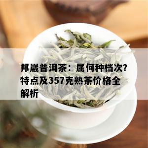 邦崴普洱茶：属何种档次？特点及357克熟茶价格全解析