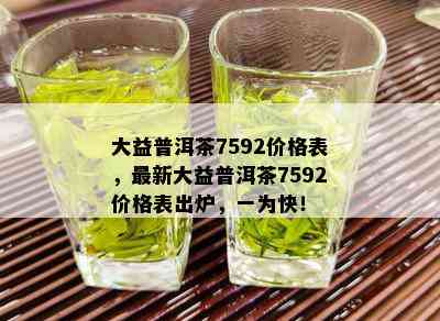 大益普洱茶7592价格表，最新大益普洱茶7592价格表出炉，一为快！