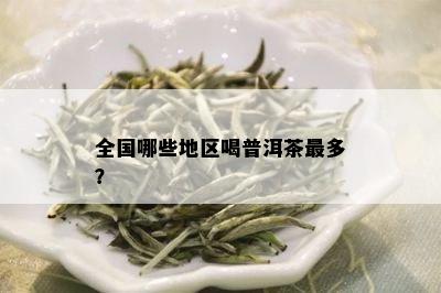 全国哪些地区喝普洱茶最多？