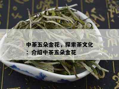 中茶五朵金花，探索茶文化：介绍中茶五朵金花