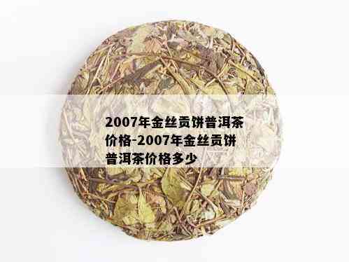 2007年金丝贡饼普洱茶价格-2007年金丝贡饼普洱茶价格多少