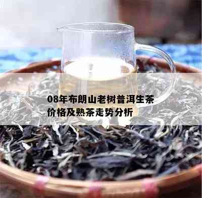 08年布朗山老树普洱生茶价格及熟茶走势分析