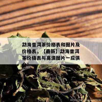 勐海普洱茶价格表和图片及价格表，【最新】勐海普洱茶价格表与高清图片一应俱全！