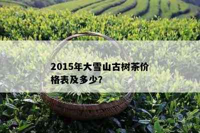 2015年大雪山古树茶价格表及多少？