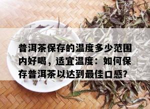 普洱茶保存的温度多少范围内好喝，适宜温度：如何保存普洱茶以达到更佳口感？