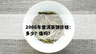 2006年普洱茶饼价格：多少？值吗？