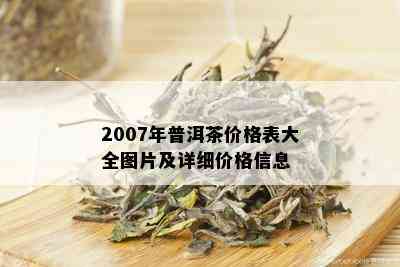 2007年普洱茶价格表大全图片及详细价格信息