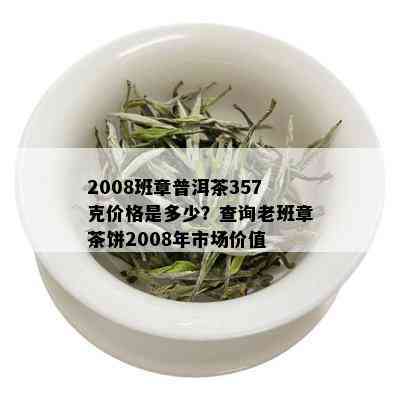 2008班章普洱茶357克价格是多少？查询老班章茶饼2008年市场价值