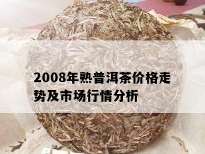 2008年熟普洱茶价格走势及市场行情分析