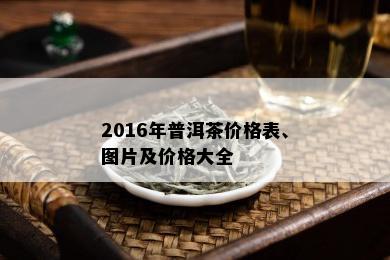 2016年普洱茶价格表、图片及价格大全