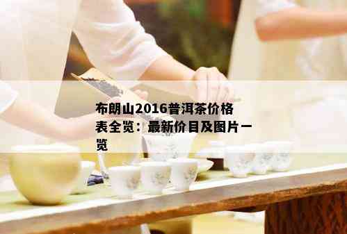 布朗山2016普洱茶价格表全览：最新价目及图片一览