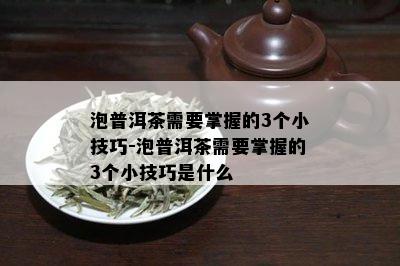 泡普洱茶需要掌握的3个小技巧-泡普洱茶需要掌握的3个小技巧是什么