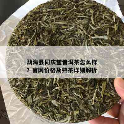 勐海县同庆堂普洱茶怎么样？官网价格及熟茶详细解析