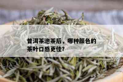 普洱茶泡茶后，哪种颜色的茶叶口感更佳？