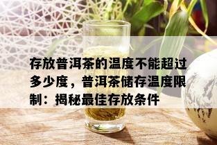 存放普洱茶的温度不能超过多少度，普洱茶储存温度限制：揭秘更佳存放条件