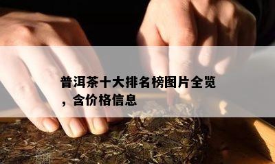 普洱茶十大排名榜图片全览，含价格信息