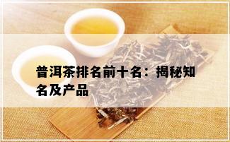 普洱茶排名前十名：揭秘知名及产品