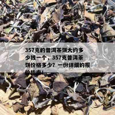 357克的普洱茶饼大约多少钱一个，357克普洱茶饼价格多少？一份详细的报价指南！