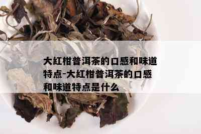 大红柑普洱茶的口感和味道特点-大红柑普洱茶的口感和味道特点是什么