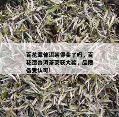 百花潭普洱茶得奖了吗，百花潭普洱茶荣获大奖，品质备受认可！