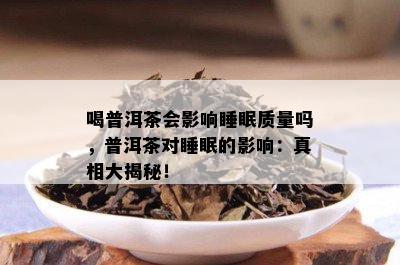 喝普洱茶会影响睡眠质量吗，普洱茶对睡眠的影响：真相大揭秘！