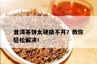 普洱茶饼太硬撬不开？教你轻松解决！