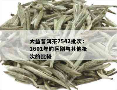 大益普洱茶7542批次：1601年的区别与其他批次的比较