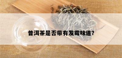 普洱茶是否带有发霉味道？