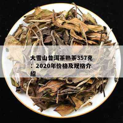 大雪山普洱茶熟茶357克：2020年价格及规格介绍