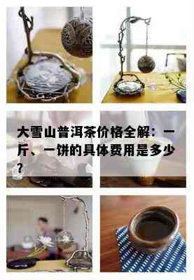 大雪山普洱茶价格全解：一斤、一饼的具体费用是多少？