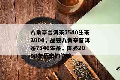 八角亭普洱茶7540生茶2000，品尝八角亭普洱茶7540生茶，体验2000年历史的韵味