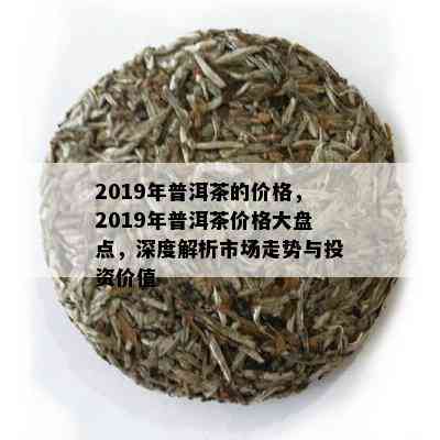 2019年普洱茶的价格，2019年普洱茶价格大盘点，深度解析市场走势与投资价值