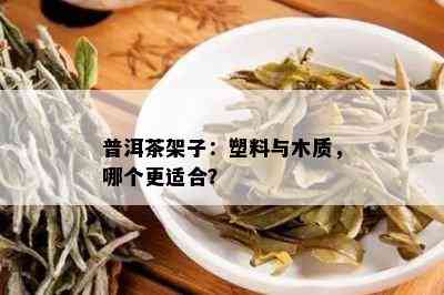 普洱茶架子：塑料与木质，哪个更适合？