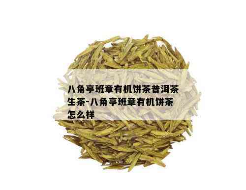 八角亭班章有机饼茶普洱茶生茶-八角亭班章有机饼茶怎么样