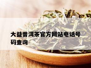 大益普洱茶官方网站电话号码查询