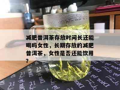 减肥普洱茶存放时间长还能喝吗女性，长期存放的减肥普洱茶，女性是否还能饮用？