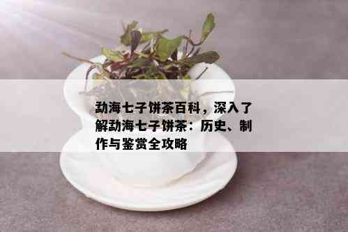 勐海七子饼茶百科，深入了解勐海七子饼茶：历史、制作与鉴赏全攻略