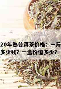 20年熟普洱茶价格：一斤多少钱？一盒价值多少？