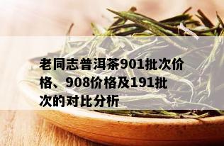 老同志普洱茶901批次价格、908价格及191批次的对比分析