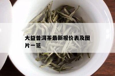 大益普洱茶最新报价表及图片一览