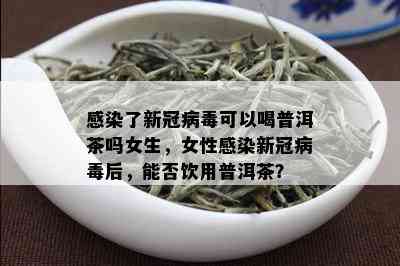 感染了新冠病可以喝普洱茶吗女生，女性感染新冠病后，能否饮用普洱茶？